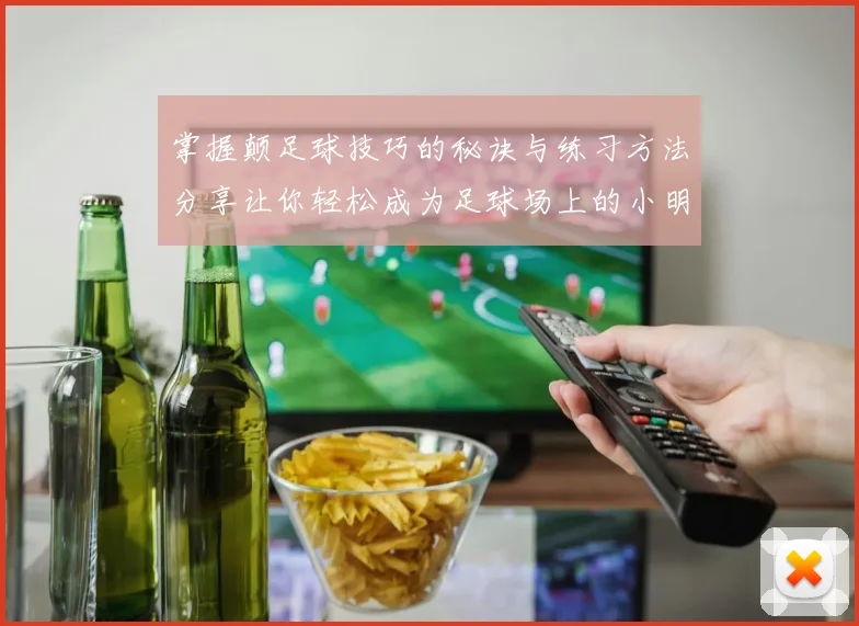 掌握颠足球技巧的秘诀与练习方法分享让你轻松成为足球场上的小明星