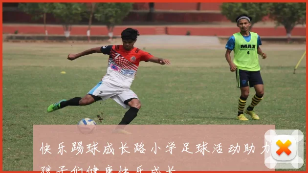 快乐踢球成长路小学足球活动助力孩子们健康快乐成长