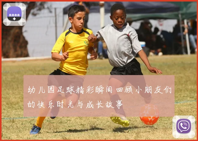 幼儿园足球精彩瞬间回顾小朋友们的快乐时光与成长故事
