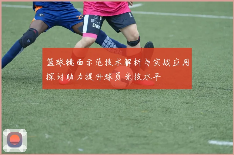 篮球镜面示范技术解析与实战应用探讨助力提升球员竞技水平