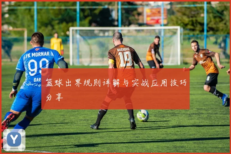 篮球出界规则详解与实战应用技巧分享