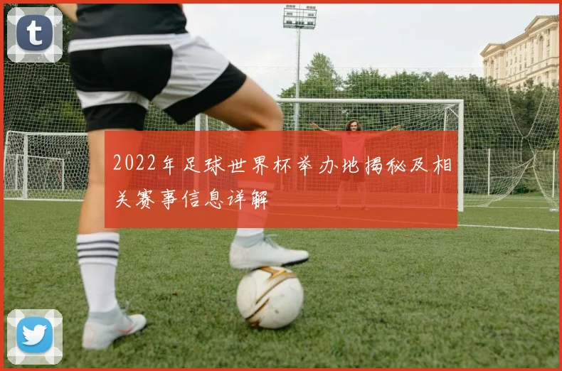 2022年足球世界杯举办地揭秘及相关赛事信息详解