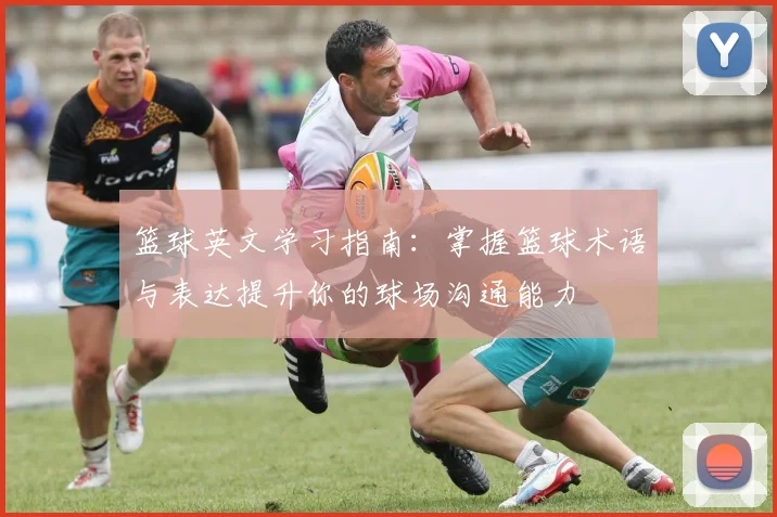 篮球英文学习指南：掌握篮球术语与表达提升你的球场沟通能力