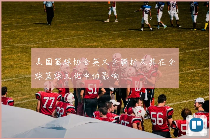 美国篮球协会英文全解析及其在全球篮球文化中的影响